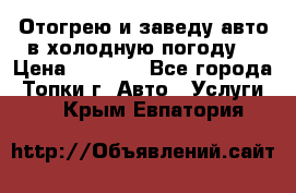 Отогрею и заведу авто в холодную погоду  › Цена ­ 1 000 - Все города, Топки г. Авто » Услуги   . Крым,Евпатория